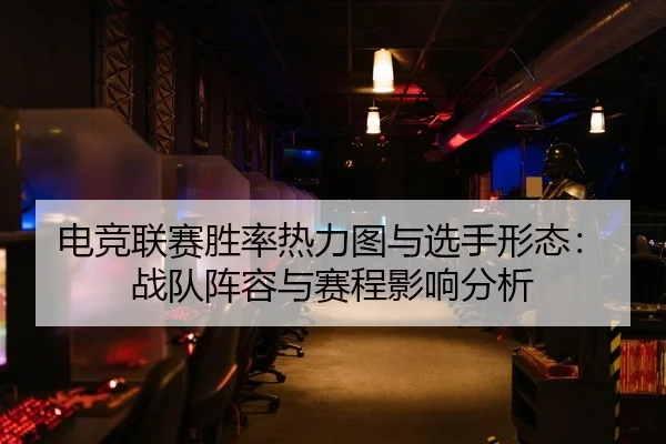 电竞联赛胜率热力图与选手形态：战队阵容与赛程影响分析