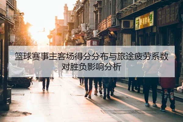 篮球赛事主客场得分分布与旅途疲劳系数对胜负影响分析
