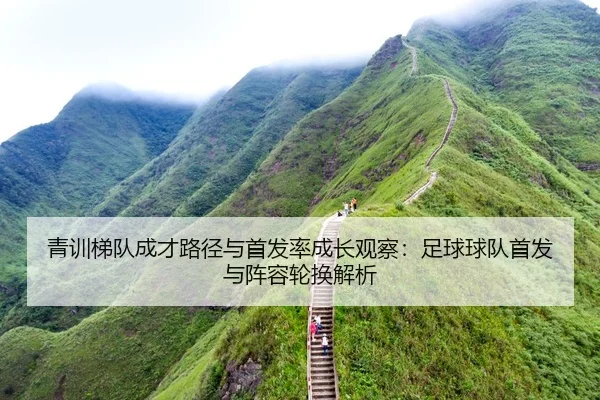 青训梯队成才路径与首发率成长观察：足球球队首发与阵容轮换解析