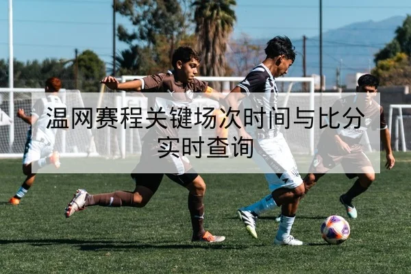 温网赛程关键场次时间与比分实时查询