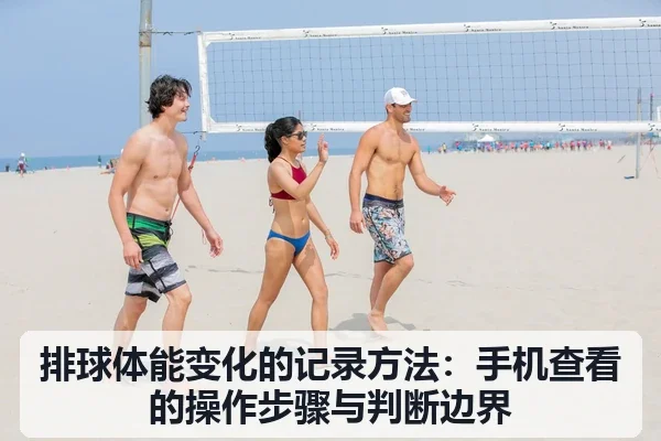 排球体能变化的记录方法：手机查看的操作步骤与判断边界